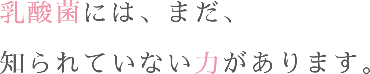 乳酸菌には、まだ、知られていない力があります。